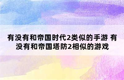 有没有和帝国时代2类似的手游 有没有和帝国塔防2相似的游戏